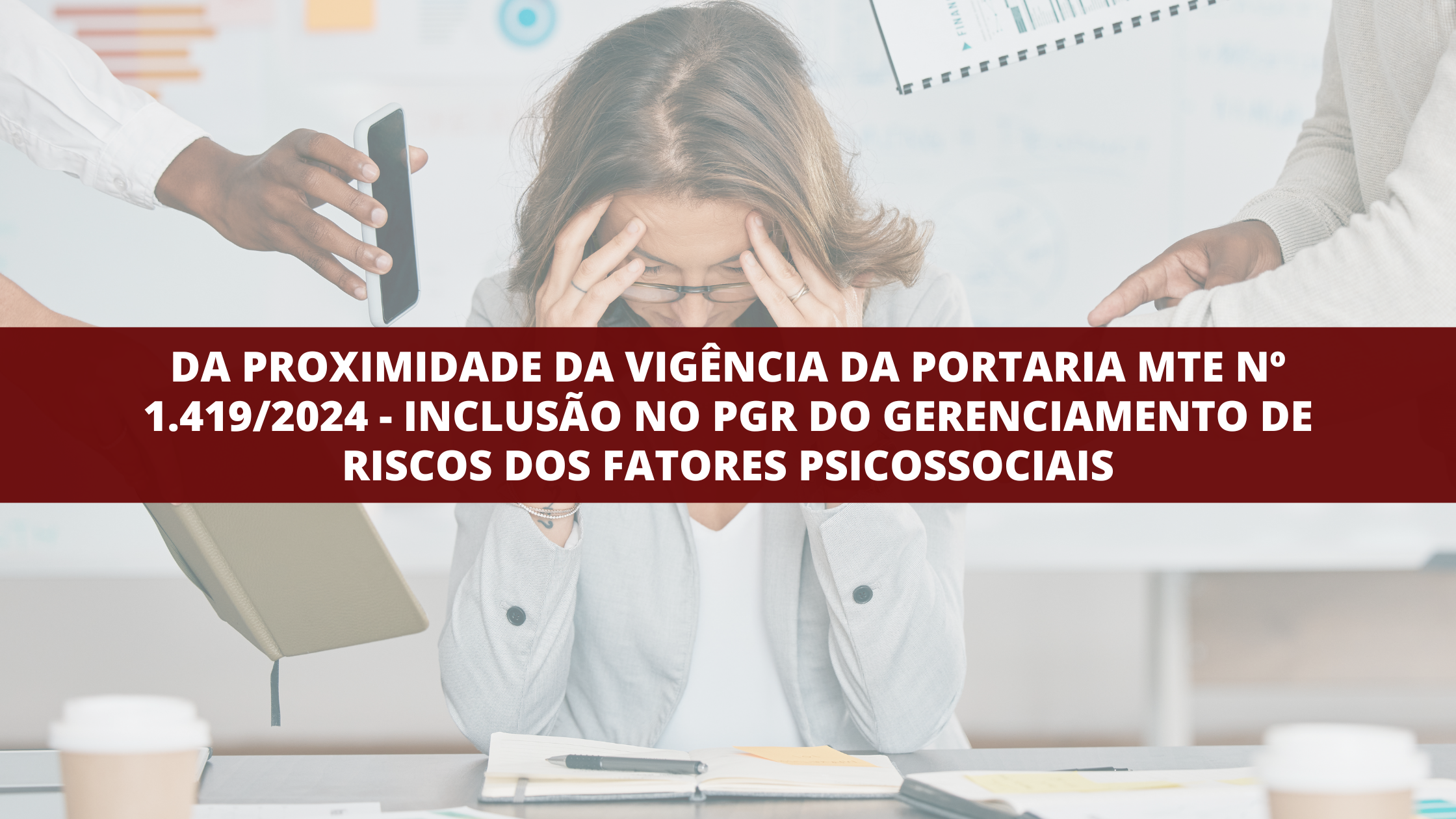 Da proximidade da vigência da Portaria MTE nº 1.419/2024 – Inclusão no PGR do gerenciamento de riscos dos fatores psicossociais